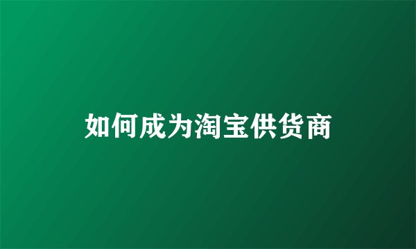 如何成为淘宝供货商