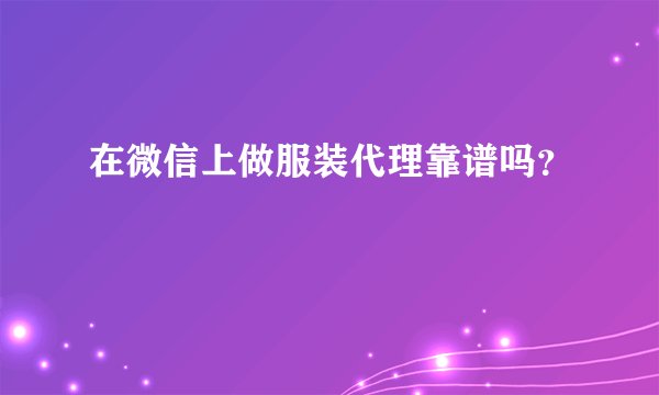 在微信上做服装代理靠谱吗？
