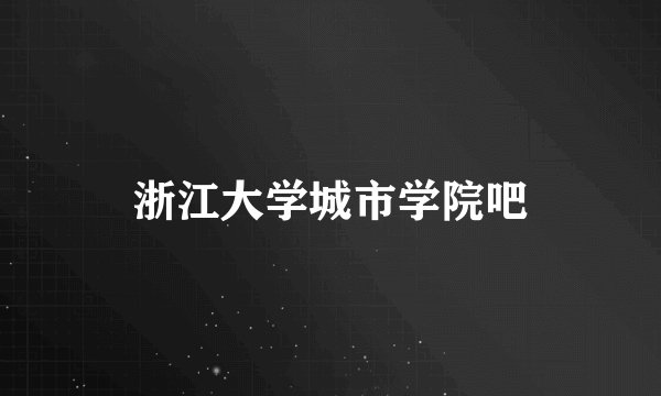 浙江大学城市学院吧