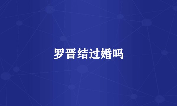 罗晋结过婚吗