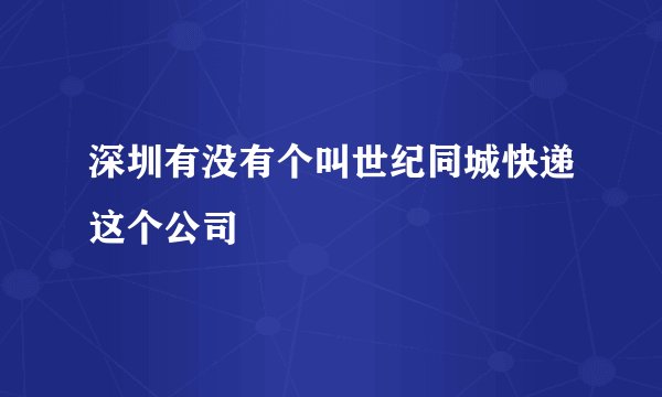 深圳有没有个叫世纪同城快递这个公司
