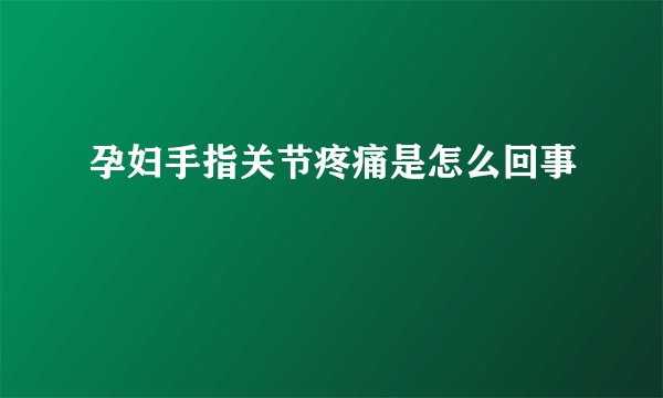 孕妇手指关节疼痛是怎么回事