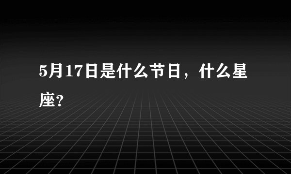 5月17日是什么节日，什么星座？