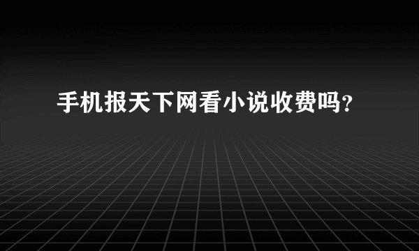 手机报天下网看小说收费吗？