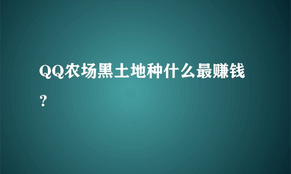 QQ农场黑土地种什么最赚钱？
