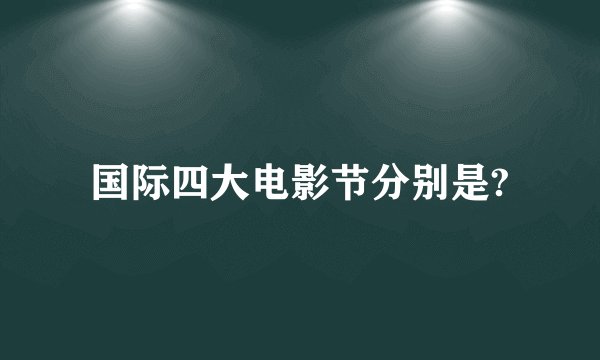国际四大电影节分别是?