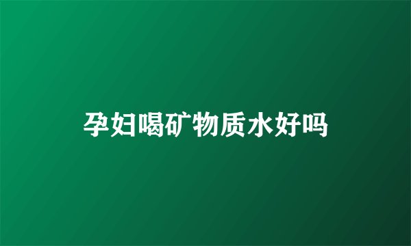 孕妇喝矿物质水好吗