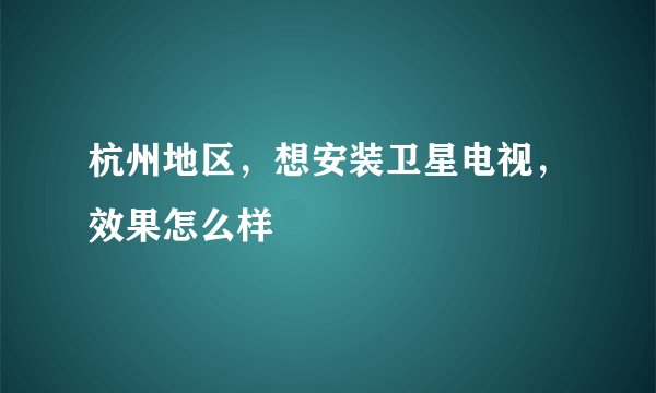 杭州地区，想安装卫星电视，效果怎么样