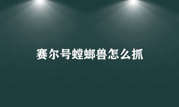 赛尔号螳螂兽怎么抓