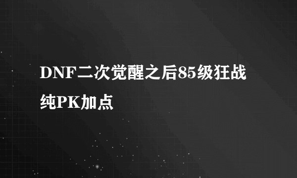 DNF二次觉醒之后85级狂战纯PK加点