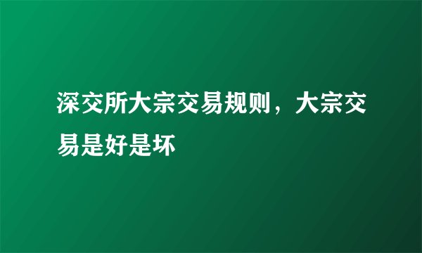 深交所大宗交易规则，大宗交易是好是坏