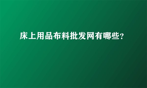 床上用品布料批发网有哪些？