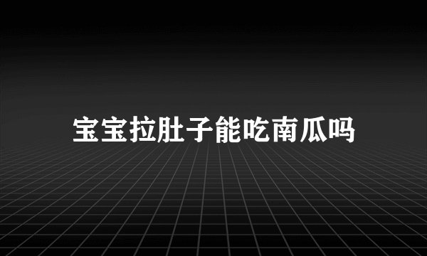 宝宝拉肚子能吃南瓜吗