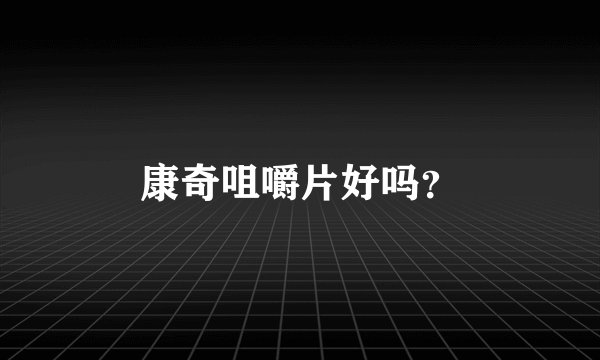 康奇咀嚼片好吗？