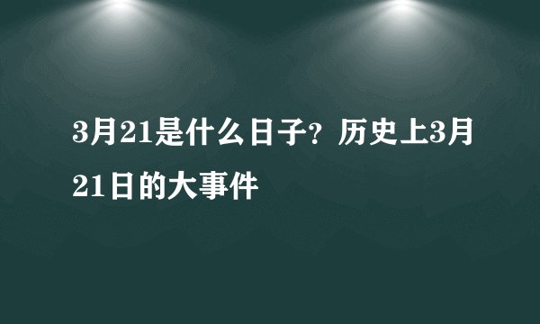 3月21是什么日子？历史上3月21日的大事件