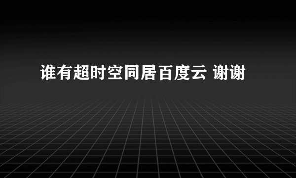 谁有超时空同居百度云 谢谢