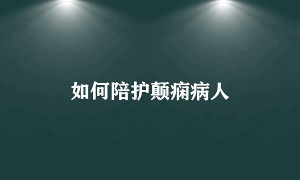 如何陪护颠痫病人
