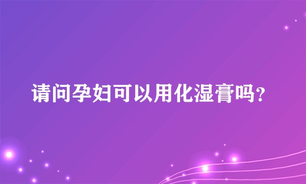 请问孕妇可以用化湿膏吗？