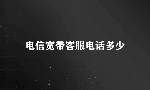电信宽带客服电话多少