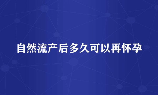 自然流产后多久可以再怀孕