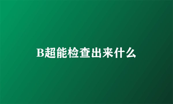 B超能检查出来什么