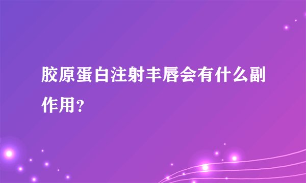 胶原蛋白注射丰唇会有什么副作用？