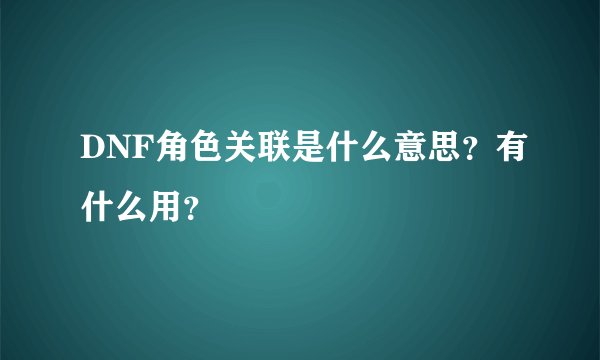 DNF角色关联是什么意思？有什么用？