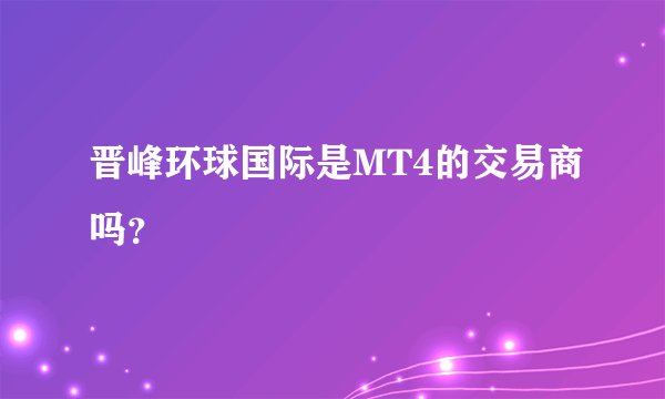晋峰环球国际是MT4的交易商吗？