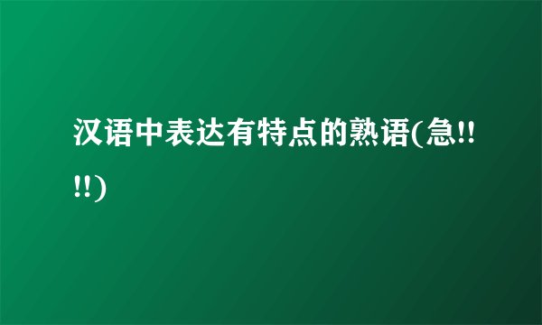 汉语中表达有特点的熟语(急!!!!)