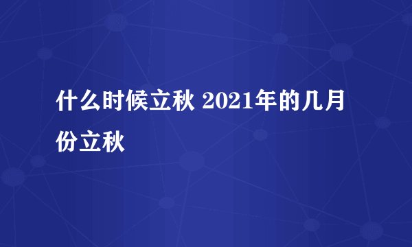 什么时候立秋 2021年的几月份立秋