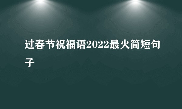 过春节祝福语2022最火简短句子