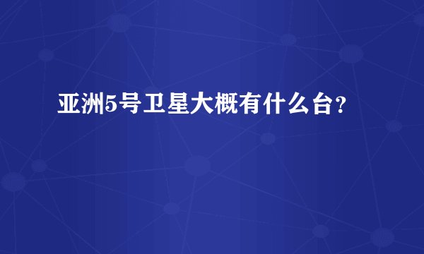 亚洲5号卫星大概有什么台？
