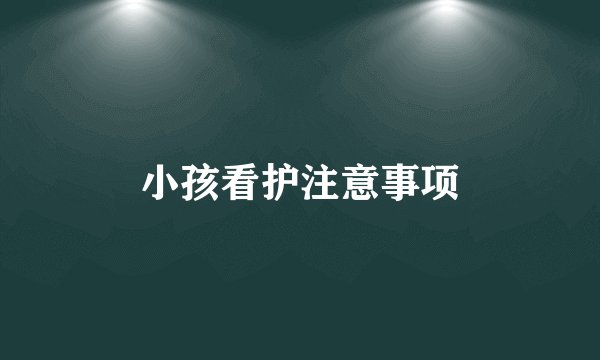 小孩看护注意事项