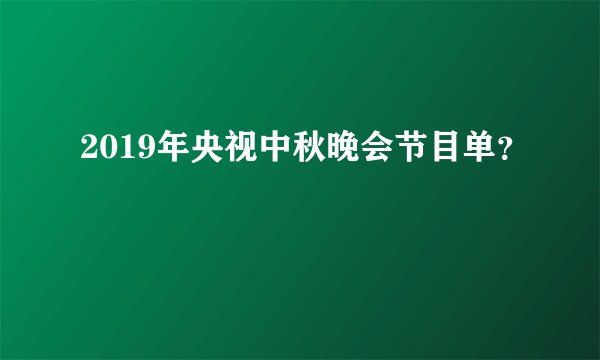 2019年央视中秋晚会节目单？