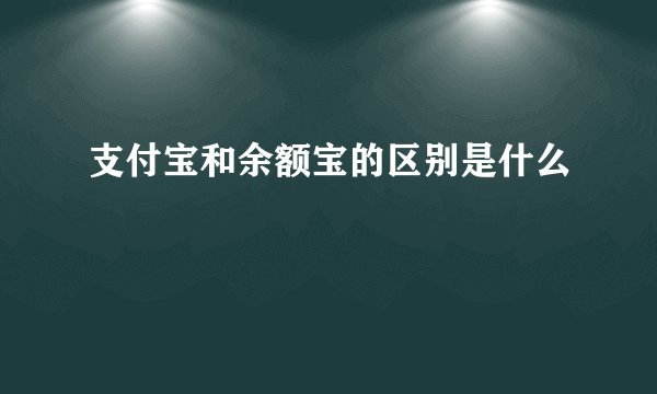 支付宝和余额宝的区别是什么