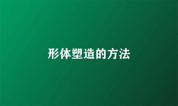 形体塑造的方法