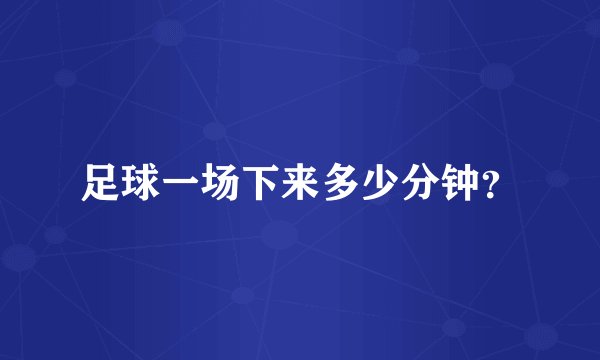 足球一场下来多少分钟？