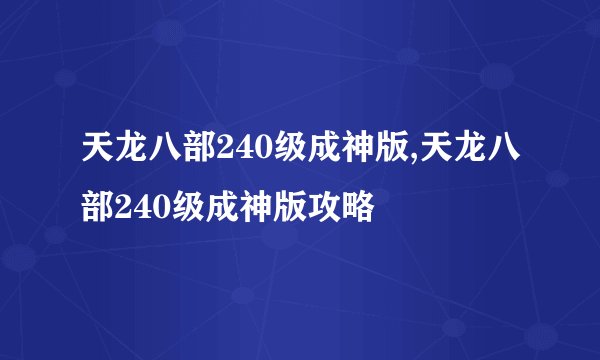 天龙八部240级成神版,天龙八部240级成神版攻略