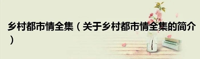乡村都市情全集（关于乡村都市情全集的简介）