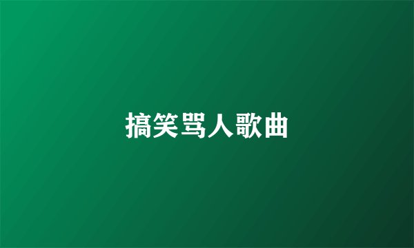 搞笑骂人歌曲