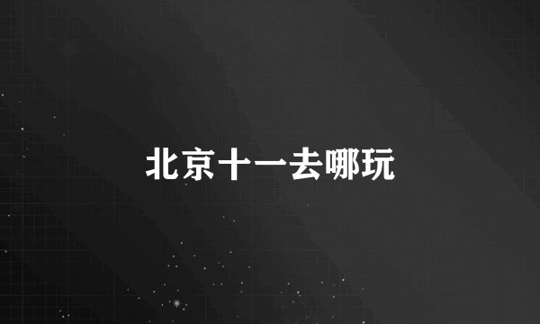 北京十一去哪玩