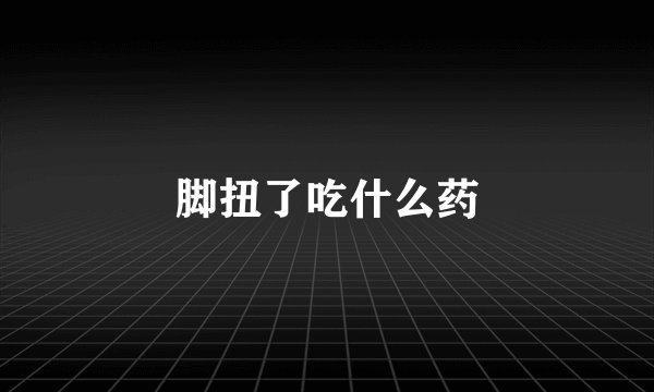 脚扭了吃什么药