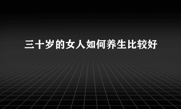 三十岁的女人如何养生比较好