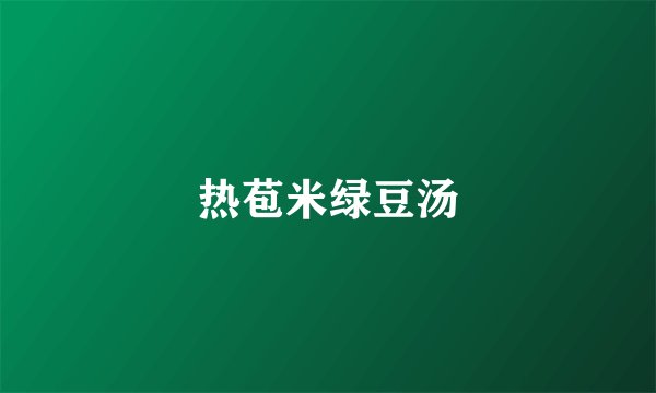热苞米绿豆汤