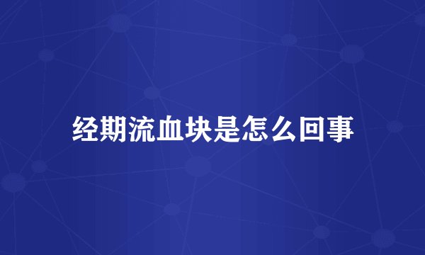 经期流血块是怎么回事