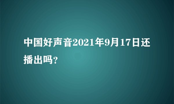 中国好声音2021年9月17日还播出吗？