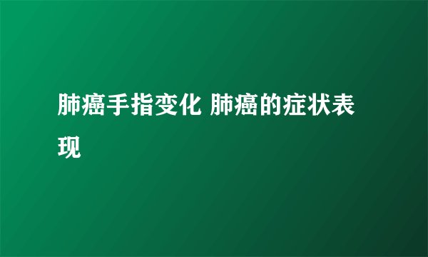 肺癌手指变化 肺癌的症状表现