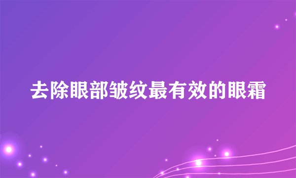 去除眼部皱纹最有效的眼霜