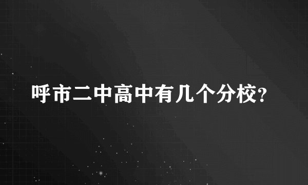 呼市二中高中有几个分校？