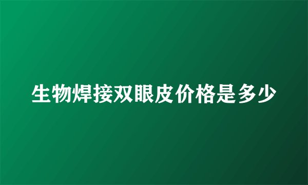 生物焊接双眼皮价格是多少
